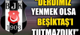 Derdimiz Yenmek Olsa Beşiktaş'ı Tutmazdık!